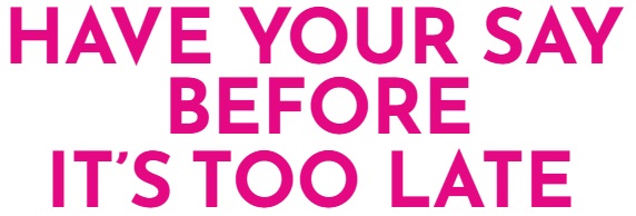 URGENT: HAVE YOUR SAY BEFORE IT’S TOO&nbsp;LATE